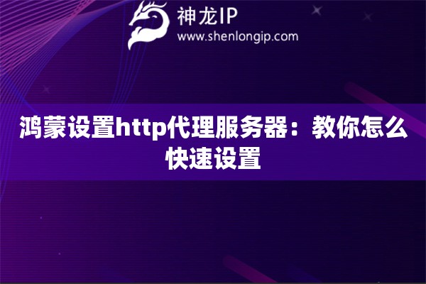 鴻蒙設(shè)置http代理服務(wù)器：教你怎么快速設(shè)置