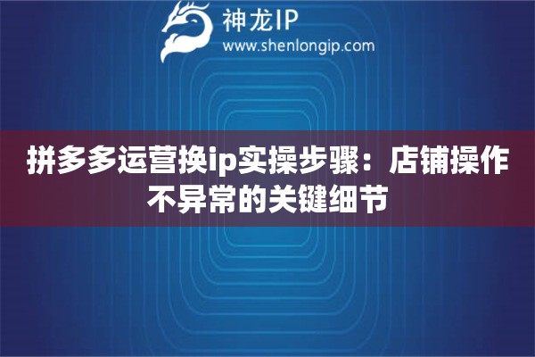 拼多多運營換ip實操步驟：店鋪操作不異常的關(guān)鍵細節(jié)