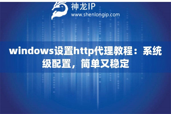 windows設(shè)置http代理教程：系統(tǒng)級配置，簡單又穩(wěn)定