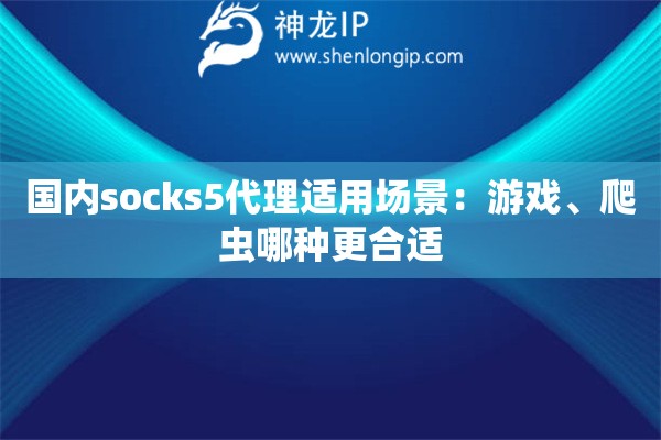 國內(nèi)socks5代理適用場景：游戲、爬蟲哪種更合適