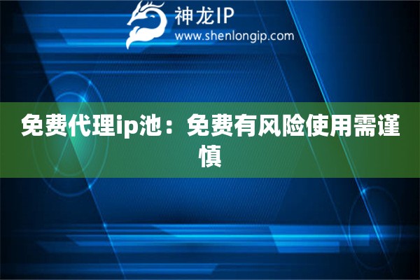 免費(fèi)代理ip池：免費(fèi)有風(fēng)險使用需謹(jǐn)慎