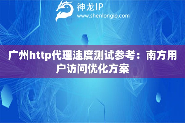 廣州http代理速度測試參考：南方用戶訪問優(yōu)化方案