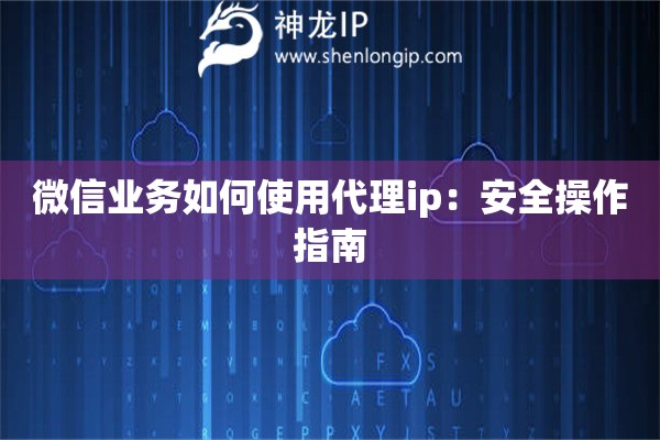 微信業(yè)務(wù)如何使用代理ip：安全操作指南