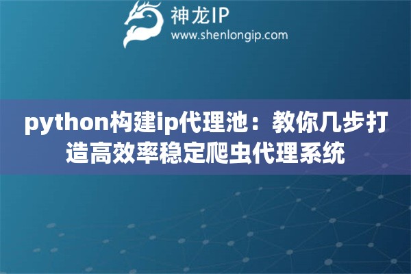 python構(gòu)建ip代理池：教你幾步打造高效率穩(wěn)定爬蟲(chóng)代理系統(tǒng)