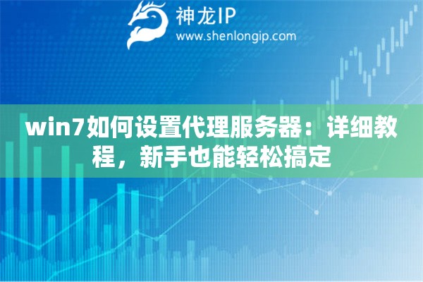 win7如何設(shè)置代理服務(wù)器：詳細(xì)教程，新手也能輕松搞定