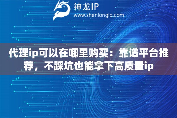 代理ip可以在哪里購(gòu)買：靠譜平臺(tái)推薦，不踩坑也能拿下高質(zhì)量ip