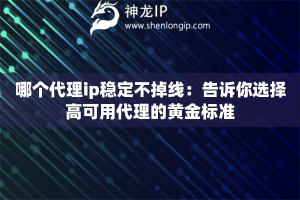 哪個(gè)代理ip穩(wěn)定不掉線：告訴你選擇高可用代理的黃金標(biāo)準(zhǔn)