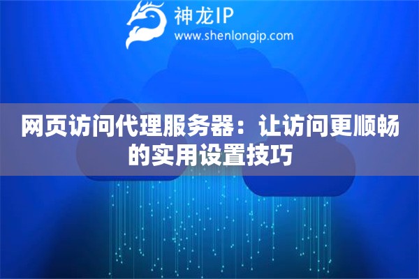 網(wǎng)頁(yè)訪問(wèn)代理服務(wù)器：讓訪問(wèn)更順暢的實(shí)用設(shè)置技巧