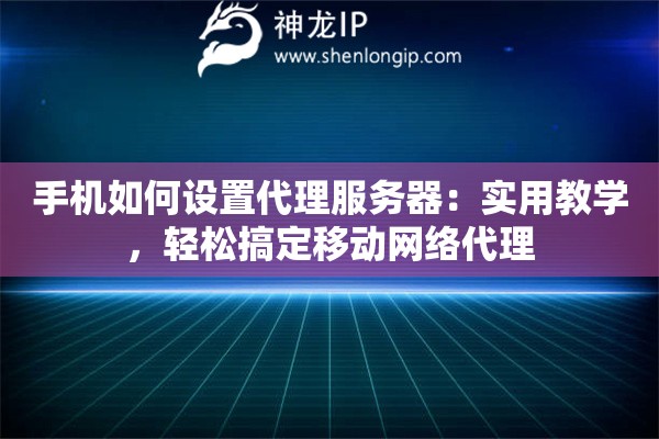 手機(jī)如何設(shè)置代理服務(wù)器：實(shí)用教學(xué)，輕松搞定移動(dòng)網(wǎng)絡(luò)代理