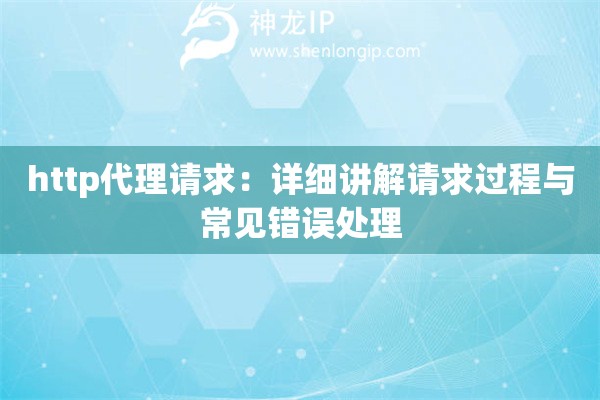 http代理請(qǐng)求：詳細(xì)講解請(qǐng)求過程與常見錯(cuò)誤處理