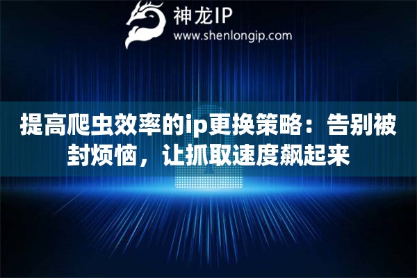 提高爬蟲效率的ip更換策略：告別被封煩惱，讓抓取速度飆起來(lái)