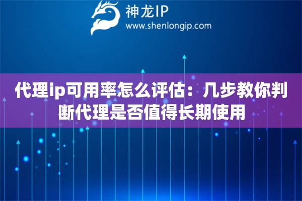 代理ip可用率怎么評(píng)估：幾步教你判斷代理是否值得長(zhǎng)期使用