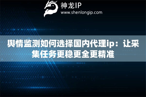 輿情監(jiān)測(cè)如何選擇國(guó)內(nèi)代理ip：讓采集任務(wù)更穩(wěn)更全更精準(zhǔn)
