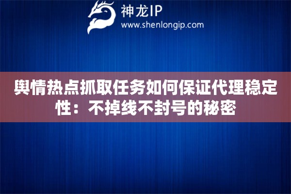 輿情熱點抓取任務(wù)如何保證代理穩(wěn)定性：不掉線不封號的秘密