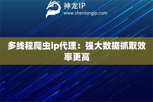 多線程爬蟲ip代理：強大數(shù)據(jù)抓取效率更高