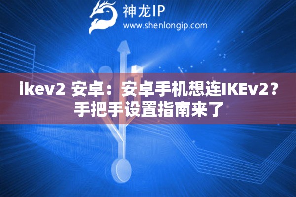 ikev2 安卓：安卓手機(jī)想連IKEv2？手把手設(shè)置指南來(lái)了