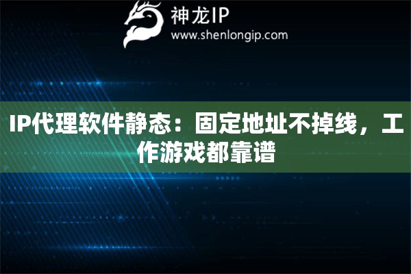 IP代理軟件靜態(tài)：固定地址不掉線，工作游戲都靠譜