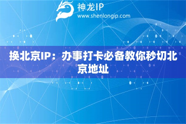 換北京IP：辦事打卡必備教你秒切北京地址