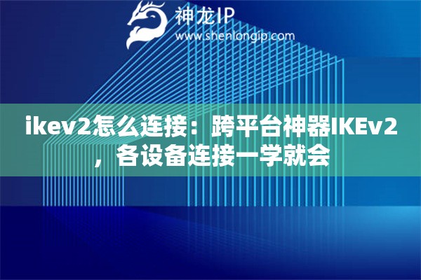 ikev2怎么連接：跨平臺神器IKEv2，各設(shè)備連接一學(xué)就會