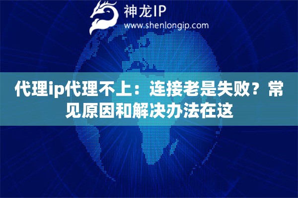 代理ip代理不上：連接老是失?。砍Ｒ娫蚝徒鉀Q辦法在這