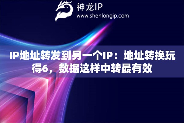 IP地址轉(zhuǎn)發(fā)到另一個IP：地址轉(zhuǎn)換玩得6，數(shù)據(jù)這樣中轉(zhuǎn)最有效