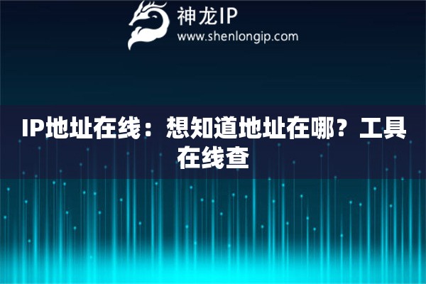 IP地址在線：想知道地址在哪？工具在線查