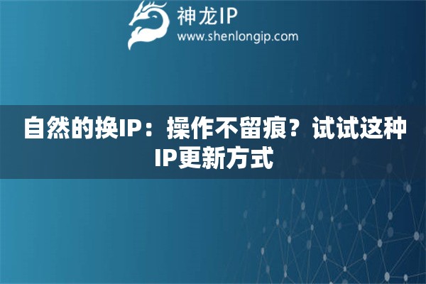 自然的換IP：操作不留痕？試試這種IP更新方式