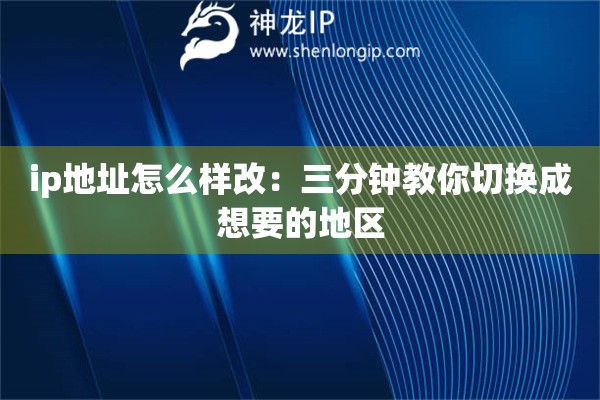 ip地址怎么樣改：三分鐘教你切換成想要的地區(qū)