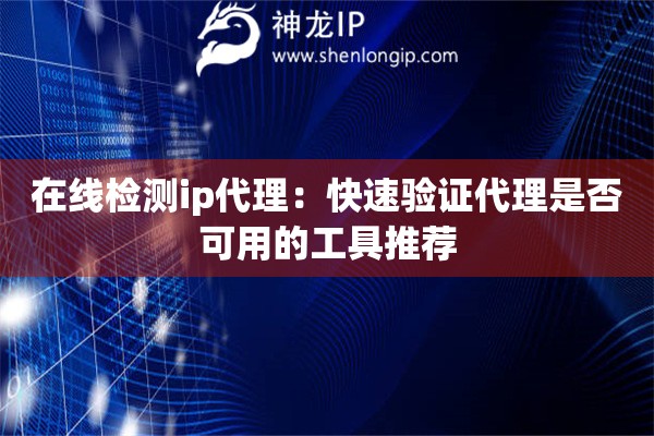 在線檢測ip代理：快速驗證代理是否可用的工具推薦