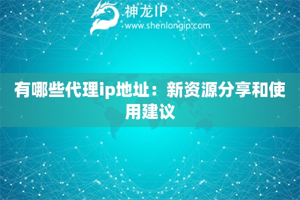有哪些代理ip地址：新資源分享和使用建議