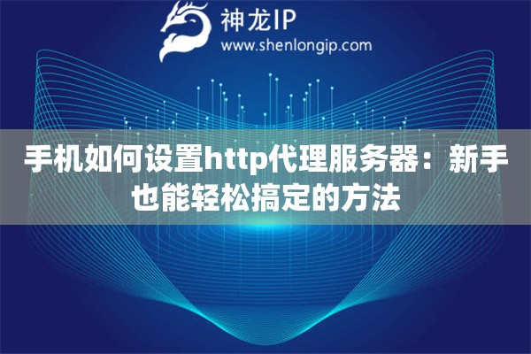 手機如何設(shè)置http代理服務(wù)器：新手也能輕松搞定的方法