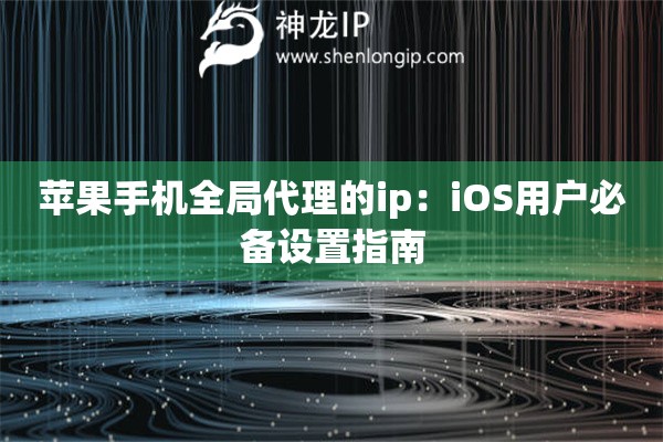 蘋果手機(jī)全局代理的ip：iOS用戶必備設(shè)置指南