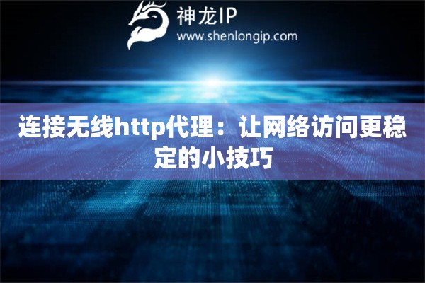 連接無(wú)線http代理：讓網(wǎng)絡(luò)訪問(wèn)更穩(wěn)定的小技巧