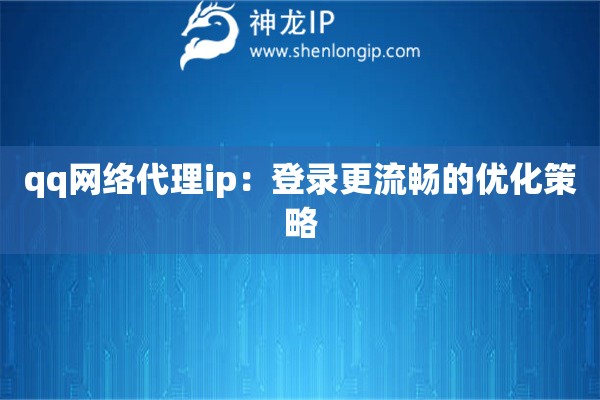 qq網(wǎng)絡(luò)代理ip：登錄更流暢的優(yōu)化策略
