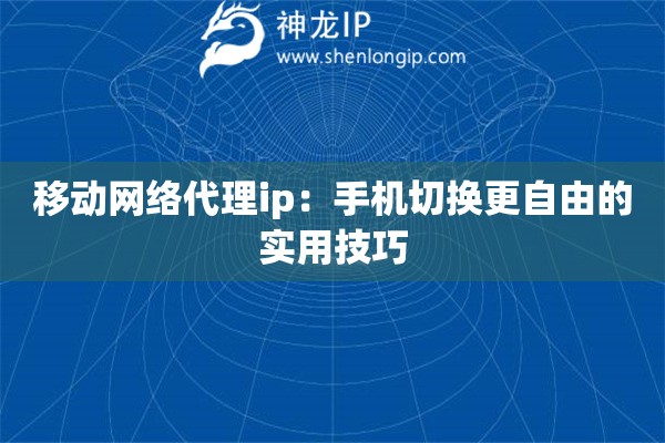 移動網(wǎng)絡(luò)代理ip：手機切換更自由的實用技巧