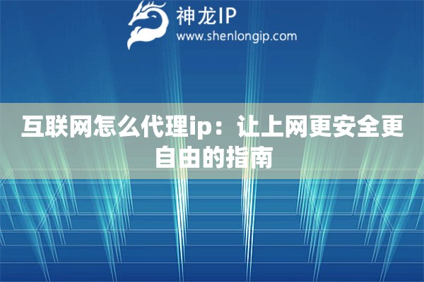 互聯(lián)網(wǎng)怎么代理ip：讓上網(wǎng)更安全更自由的指南