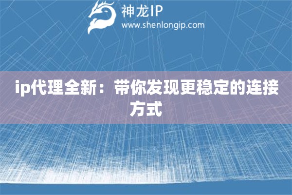 ip代理全新：帶你發(fā)現(xiàn)更穩(wěn)定的連接方式