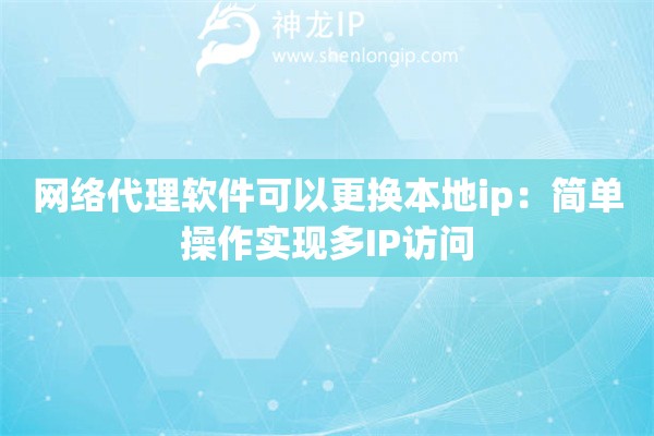 網(wǎng)絡(luò)代理軟件可以更換本地ip：簡單操作實現(xiàn)多IP訪問