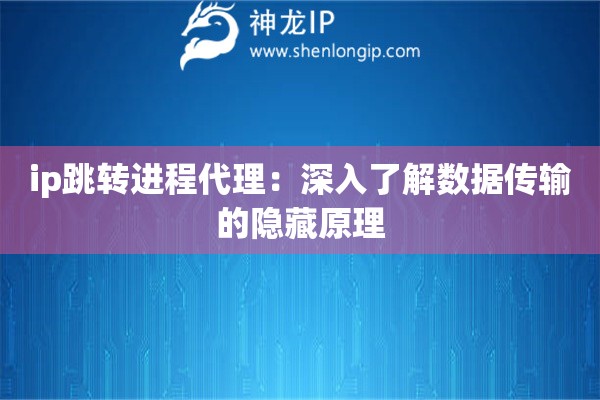 ip跳轉(zhuǎn)進程代理：深入了解數(shù)據(jù)傳輸?shù)碾[藏原理