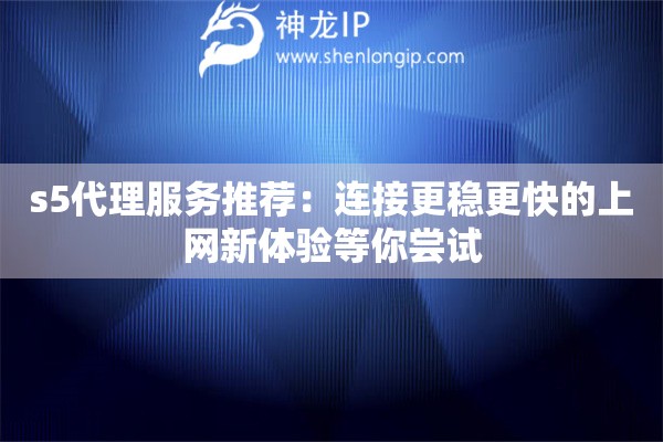 s5代理服務(wù)推薦：連接更穩(wěn)更快的上網(wǎng)新體驗(yàn)等你嘗試
