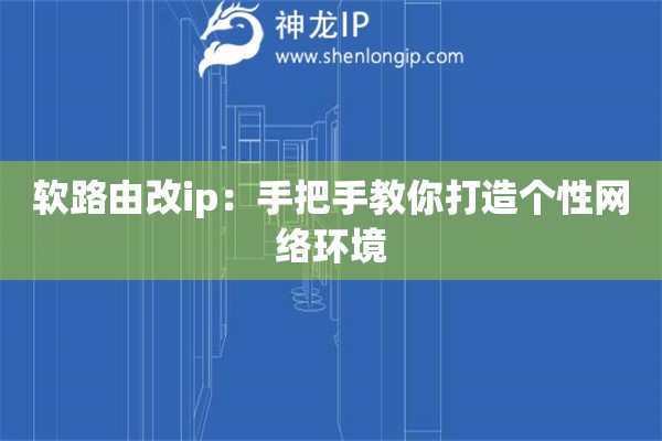 軟路由改ip：手把手教你打造個性網(wǎng)絡環(huán)境