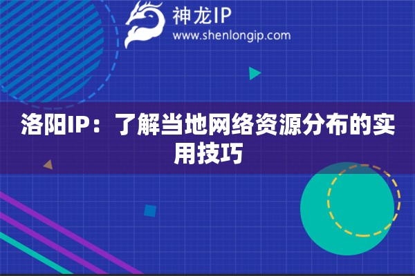 洛陽IP：了解當?shù)鼐W(wǎng)絡資源分布的實用技巧