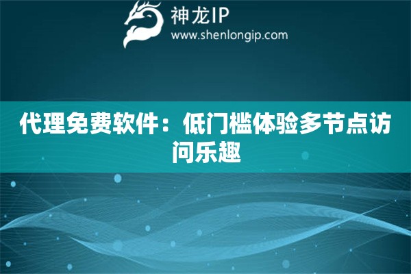 代理免費(fèi)軟件：低門檻體驗(yàn)多節(jié)點(diǎn)訪問(wèn)樂(lè)趣