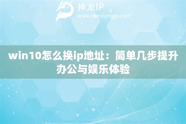 win10怎么換ip地址：簡(jiǎn)單幾步提升辦公與娛樂(lè)體驗(yàn)