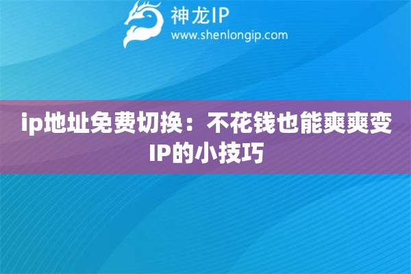 ip地址免費(fèi)切換：不花錢(qián)也能爽爽變IP的小技巧