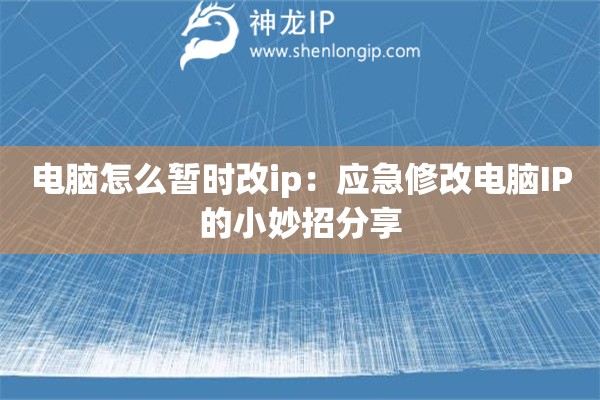 電腦怎么暫時(shí)改ip：應(yīng)急修改電腦IP的小妙招分享