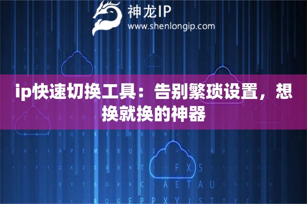 ip快速切換工具：告別繁瑣設(shè)置，想換就換的神器