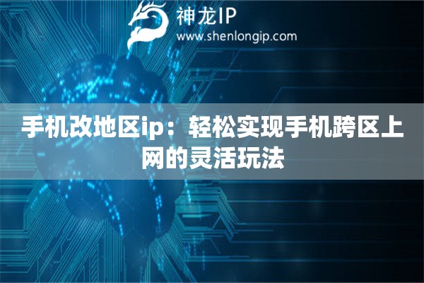 手機改地區(qū)ip：輕松實現(xiàn)手機跨區(qū)上網(wǎng)的靈活玩法