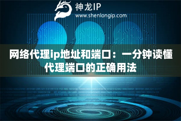 網(wǎng)絡(luò)代理ip地址和端口：一分鐘讀懂代理端口的正確用法