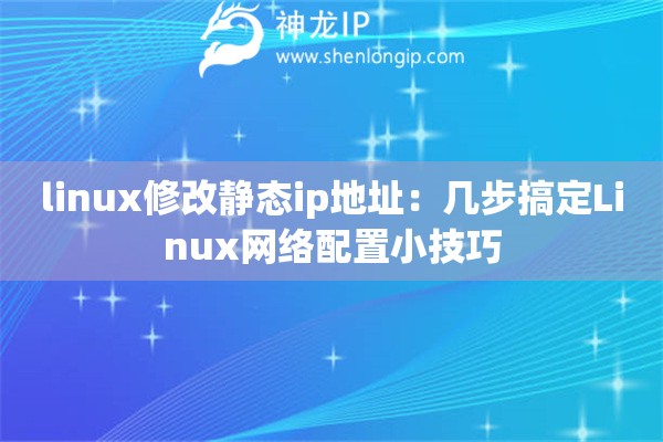 linux修改靜態(tài)ip地址：幾步搞定Linux網(wǎng)絡(luò)配置小技巧